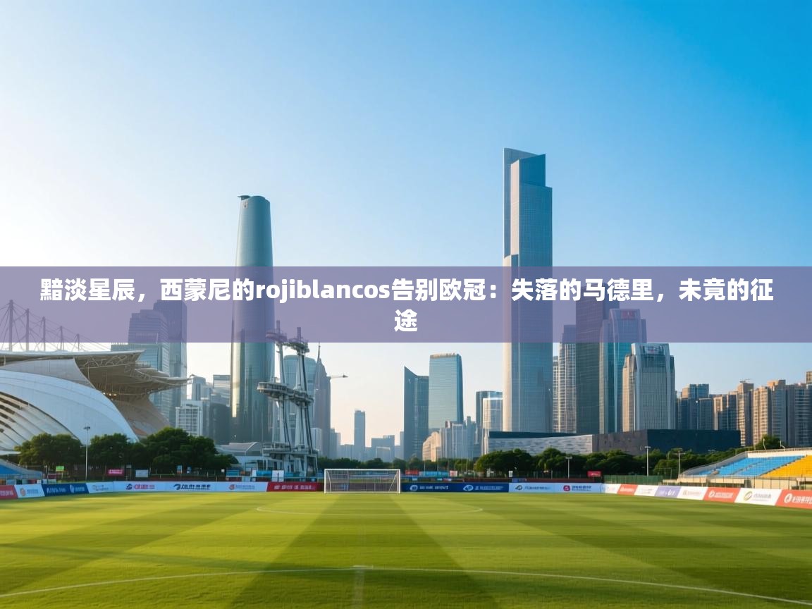 黯淡星辰，西蒙尼的rojiblancos告别欧冠：失落的马德里，未竟的征途