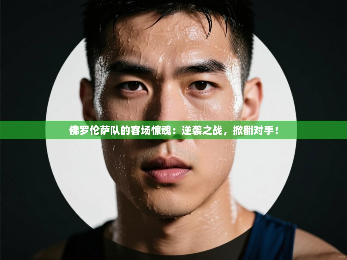 佛罗伦萨队的客场惊魂：逆袭之战，掀翻对手！  第2张