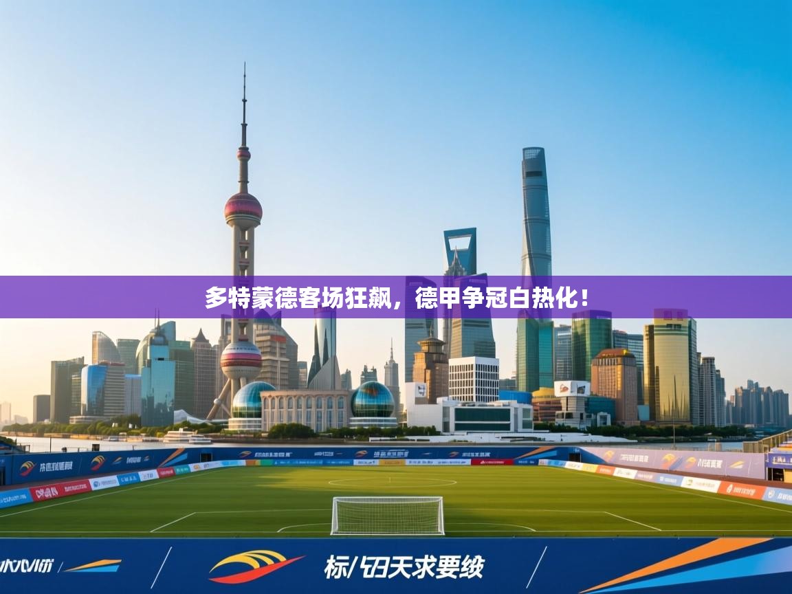 多特蒙德客场狂飙，德甲争冠白热化！