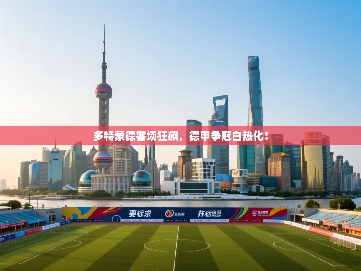 多特蒙德客场狂飙,德甲争冠白热化! 第2张