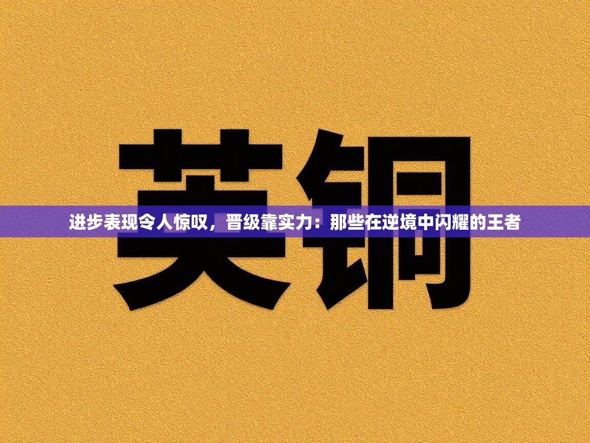进步表现令人惊叹，晋级靠实力：那些在逆境中闪耀的王者  第2张