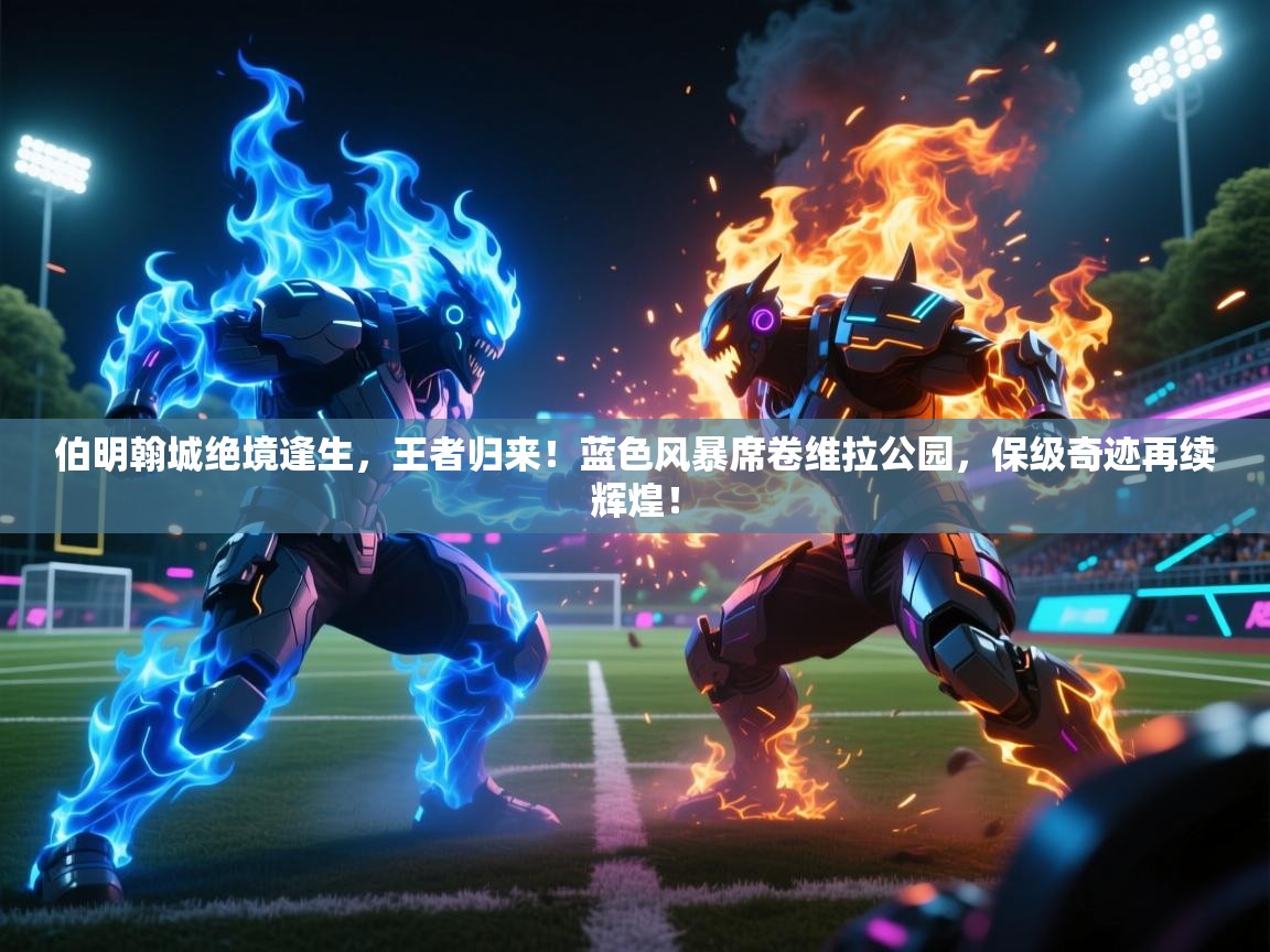 伯明翰城绝境逢生，王者归来！蓝色风暴席卷维拉公园，保级奇迹再续辉煌！