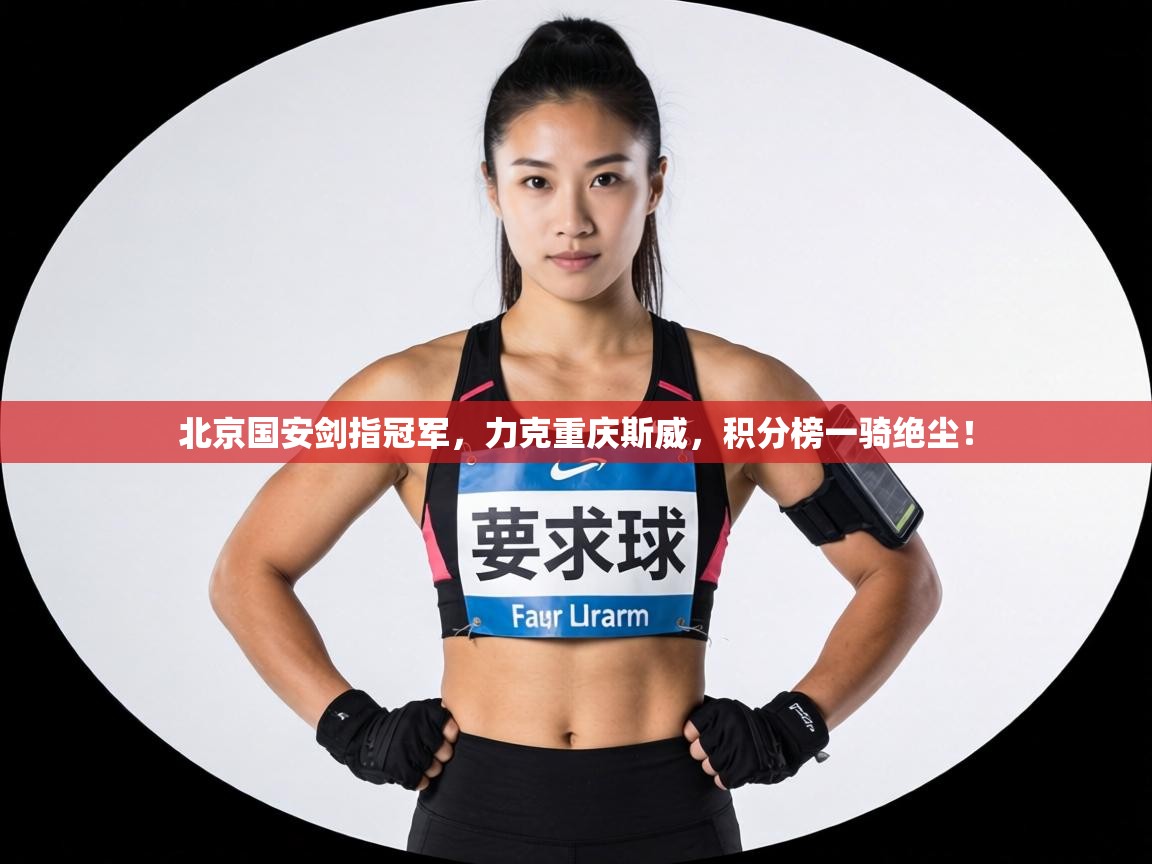 北京国安剑指冠军，力克重庆斯威，积分榜一骑绝尘！  第1张